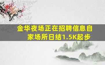 金华夜场正在招聘信息自家场所日结1.5K起步